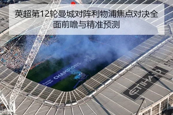 英超第12轮曼城对阵利物浦焦点对决全面前瞻与精准预测